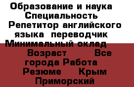 Образование и наука › Специальность ­ Репетитор английского языка, переводчик › Минимальный оклад ­ 600 › Возраст ­ 23 - Все города Работа » Резюме   . Крым,Приморский